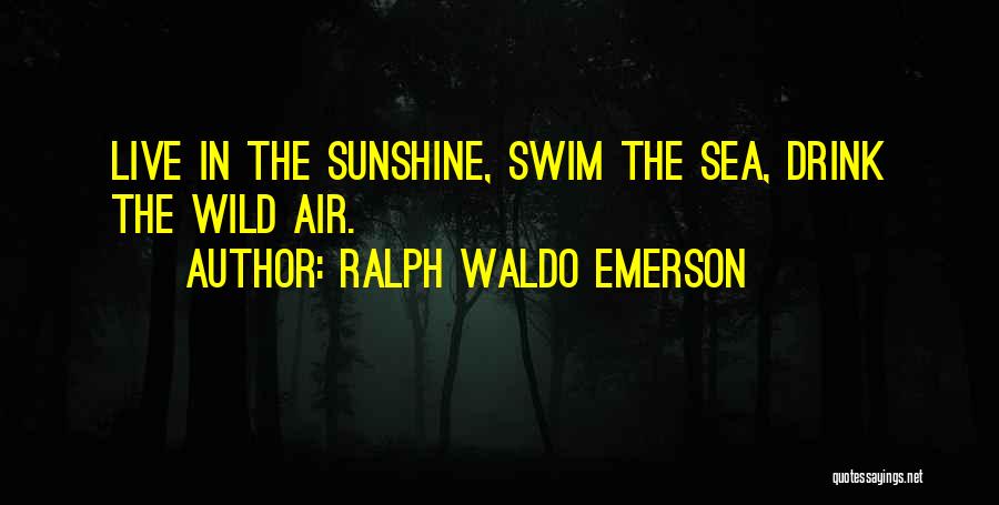 Ralph Waldo Emerson Quotes: Live In The Sunshine, Swim The Sea, Drink The Wild Air.