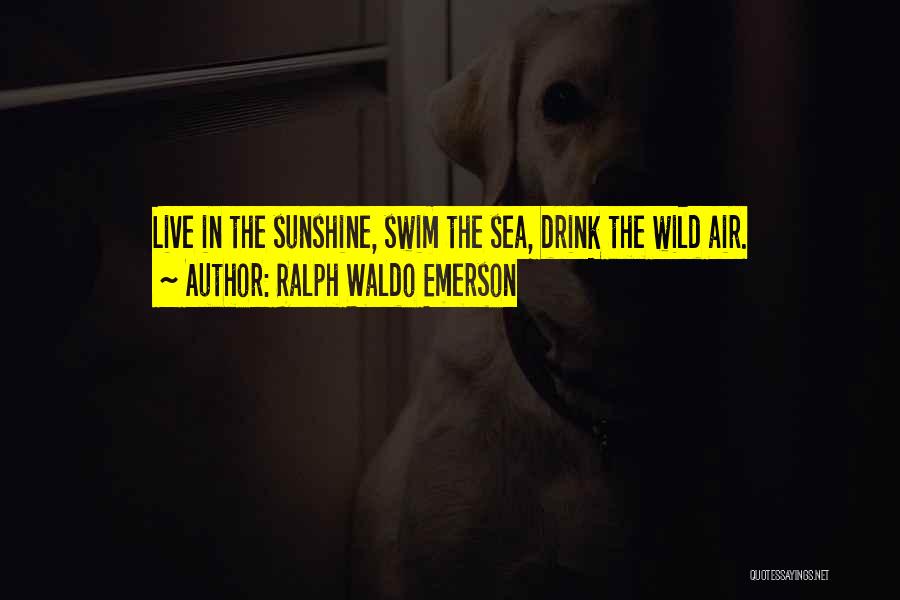 Ralph Waldo Emerson Quotes: Live In The Sunshine, Swim The Sea, Drink The Wild Air.