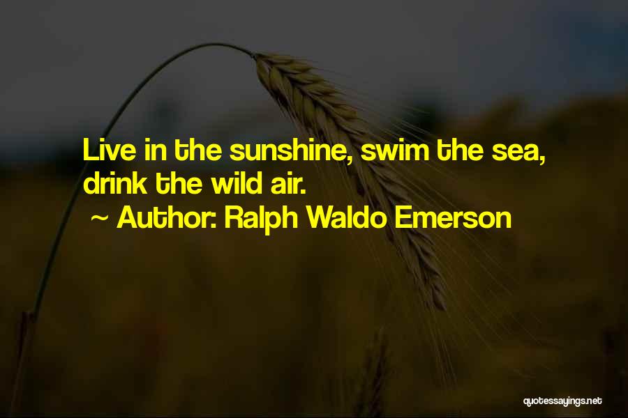 Ralph Waldo Emerson Quotes: Live In The Sunshine, Swim The Sea, Drink The Wild Air.