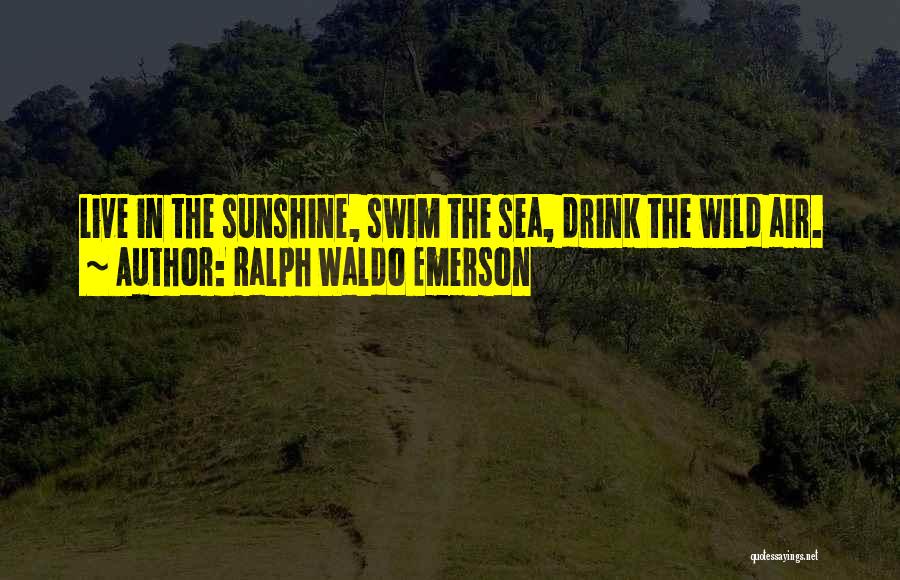 Ralph Waldo Emerson Quotes: Live In The Sunshine, Swim The Sea, Drink The Wild Air.