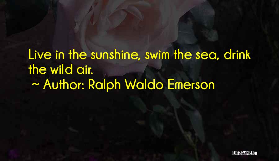 Ralph Waldo Emerson Quotes: Live In The Sunshine, Swim The Sea, Drink The Wild Air.