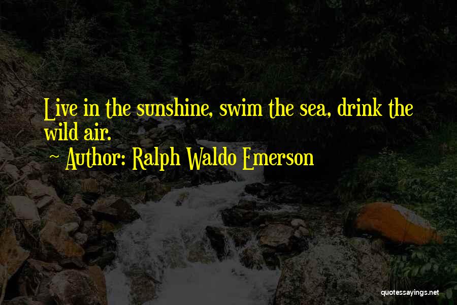 Ralph Waldo Emerson Quotes: Live In The Sunshine, Swim The Sea, Drink The Wild Air.