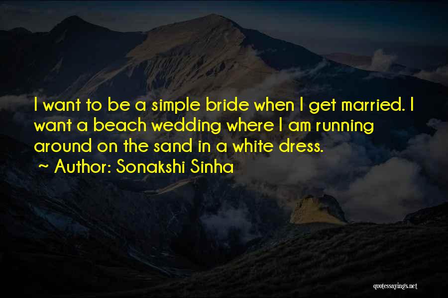 Sonakshi Sinha Quotes: I Want To Be A Simple Bride When I Get Married. I Want A Beach Wedding Where I Am Running