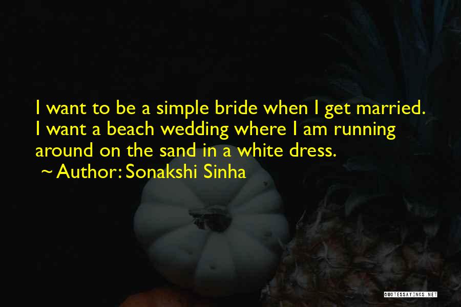 Sonakshi Sinha Quotes: I Want To Be A Simple Bride When I Get Married. I Want A Beach Wedding Where I Am Running
