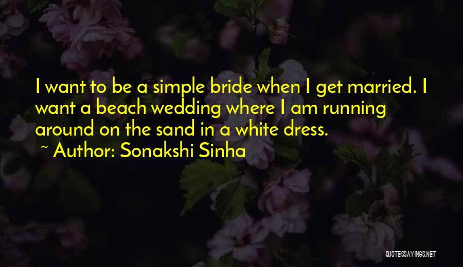 Sonakshi Sinha Quotes: I Want To Be A Simple Bride When I Get Married. I Want A Beach Wedding Where I Am Running