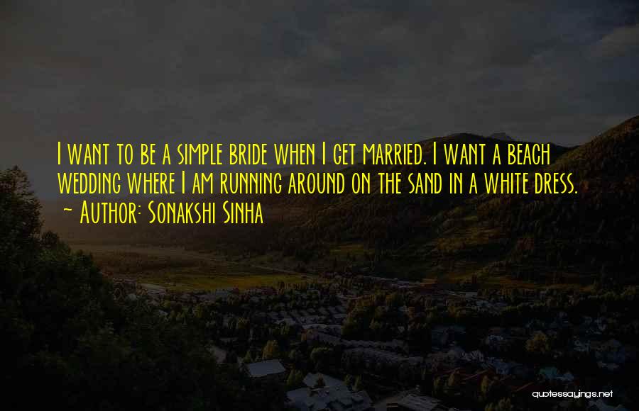 Sonakshi Sinha Quotes: I Want To Be A Simple Bride When I Get Married. I Want A Beach Wedding Where I Am Running