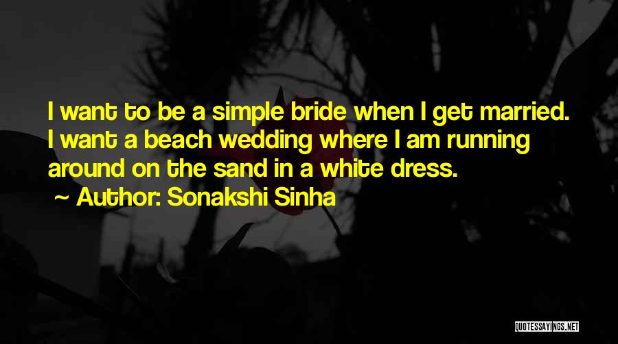 Sonakshi Sinha Quotes: I Want To Be A Simple Bride When I Get Married. I Want A Beach Wedding Where I Am Running