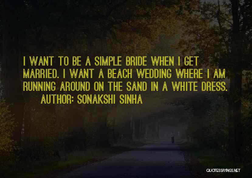 Sonakshi Sinha Quotes: I Want To Be A Simple Bride When I Get Married. I Want A Beach Wedding Where I Am Running