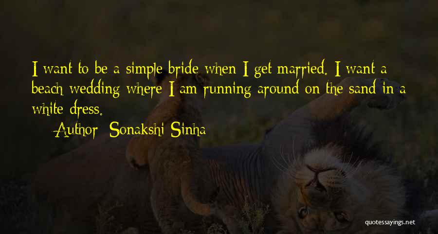 Sonakshi Sinha Quotes: I Want To Be A Simple Bride When I Get Married. I Want A Beach Wedding Where I Am Running