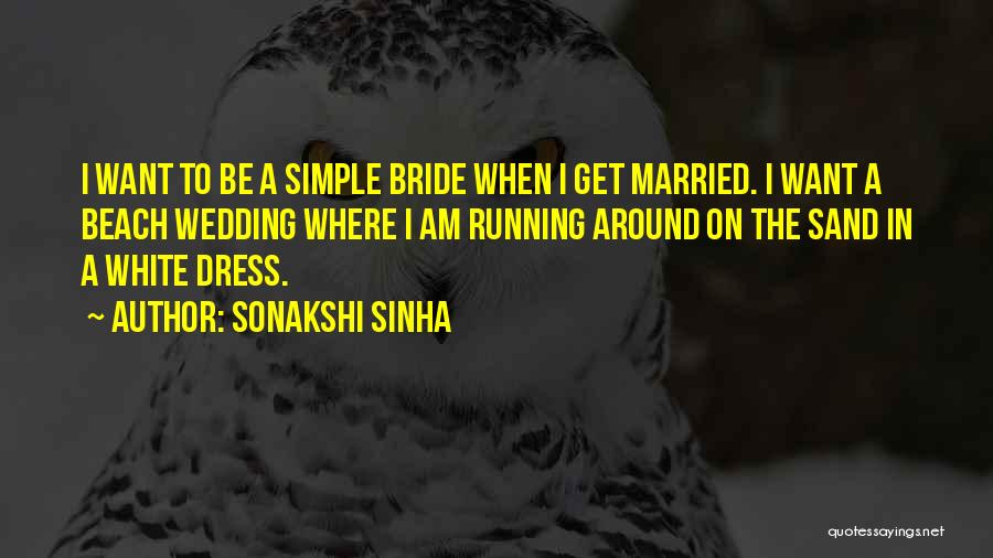 Sonakshi Sinha Quotes: I Want To Be A Simple Bride When I Get Married. I Want A Beach Wedding Where I Am Running