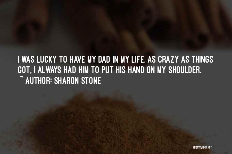 Sharon Stone Quotes: I Was Lucky To Have My Dad In My Life. As Crazy As Things Got, I Always Had Him To