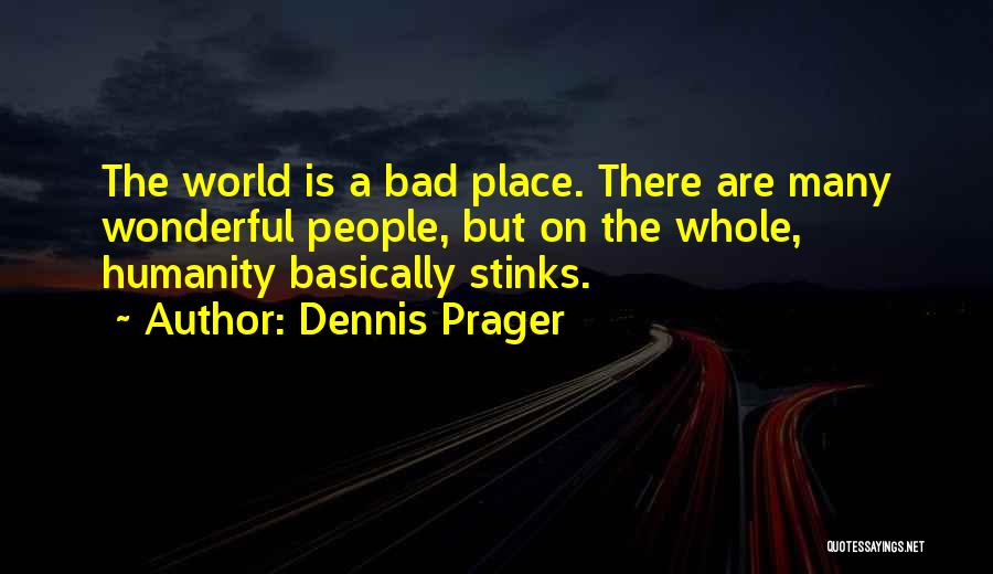 Dennis Prager Quotes: The World Is A Bad Place. There Are Many Wonderful People, But On The Whole, Humanity Basically Stinks.