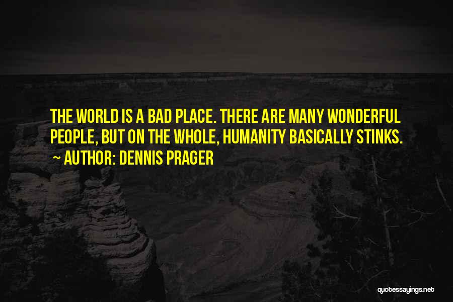 Dennis Prager Quotes: The World Is A Bad Place. There Are Many Wonderful People, But On The Whole, Humanity Basically Stinks.