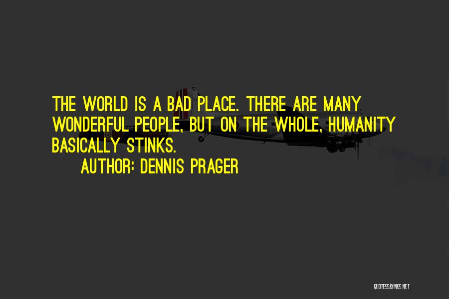 Dennis Prager Quotes: The World Is A Bad Place. There Are Many Wonderful People, But On The Whole, Humanity Basically Stinks.