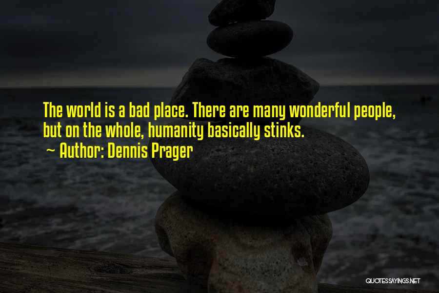 Dennis Prager Quotes: The World Is A Bad Place. There Are Many Wonderful People, But On The Whole, Humanity Basically Stinks.