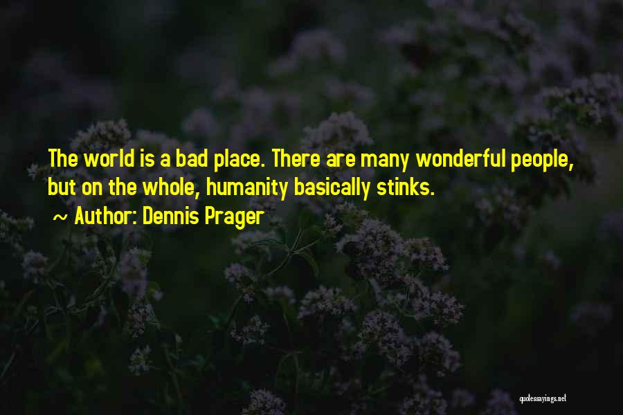 Dennis Prager Quotes: The World Is A Bad Place. There Are Many Wonderful People, But On The Whole, Humanity Basically Stinks.