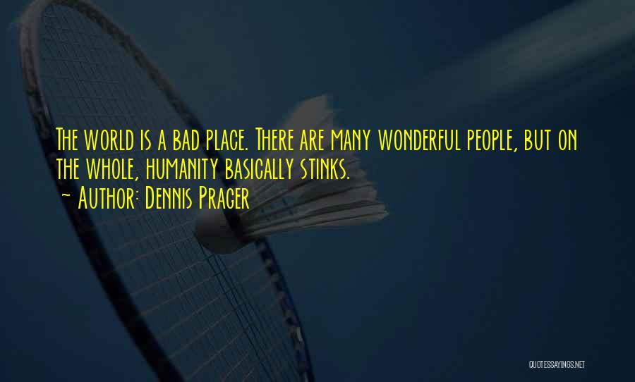 Dennis Prager Quotes: The World Is A Bad Place. There Are Many Wonderful People, But On The Whole, Humanity Basically Stinks.