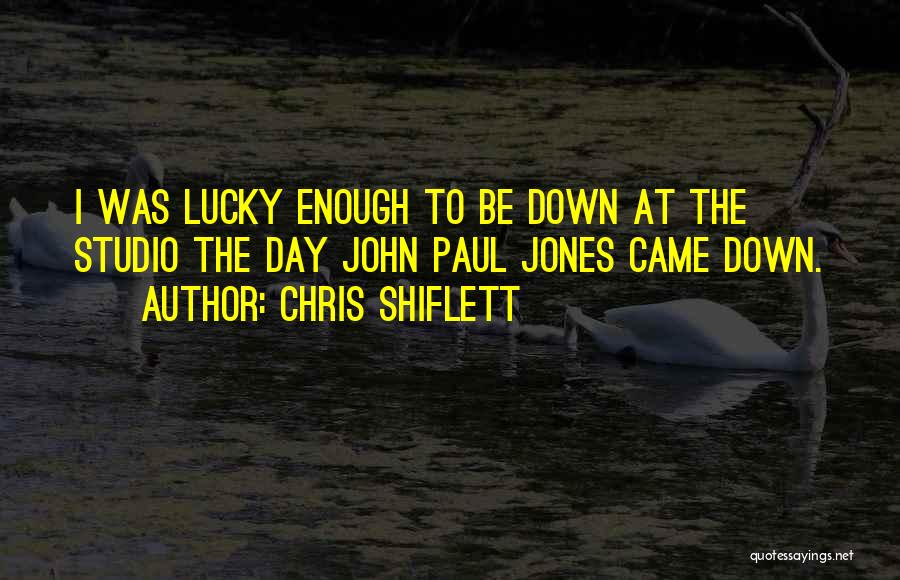 Chris Shiflett Quotes: I Was Lucky Enough To Be Down At The Studio The Day John Paul Jones Came Down.