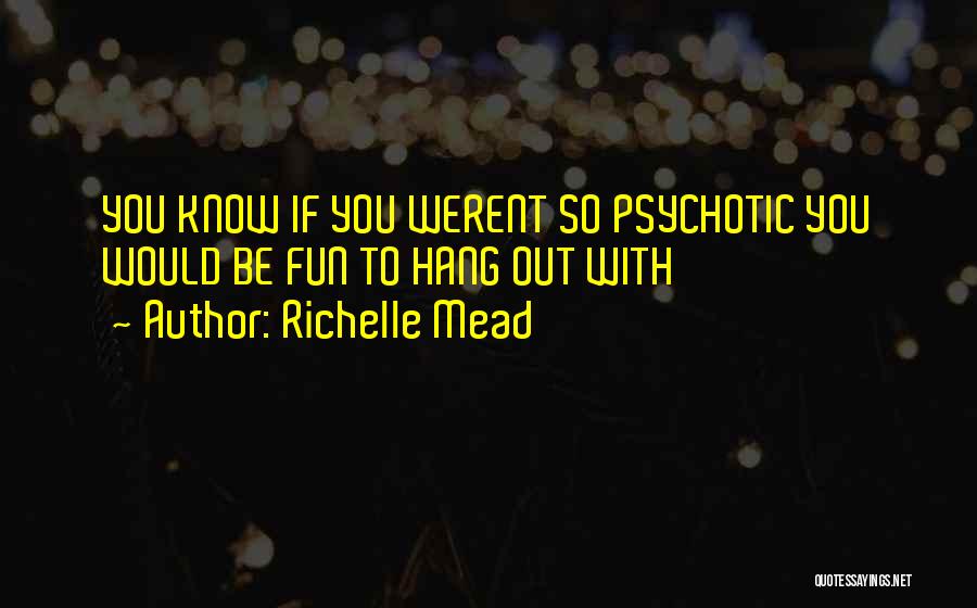 Richelle Mead Quotes: You Know If You Werent So Psychotic You Would Be Fun To Hang Out With