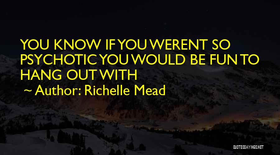 Richelle Mead Quotes: You Know If You Werent So Psychotic You Would Be Fun To Hang Out With