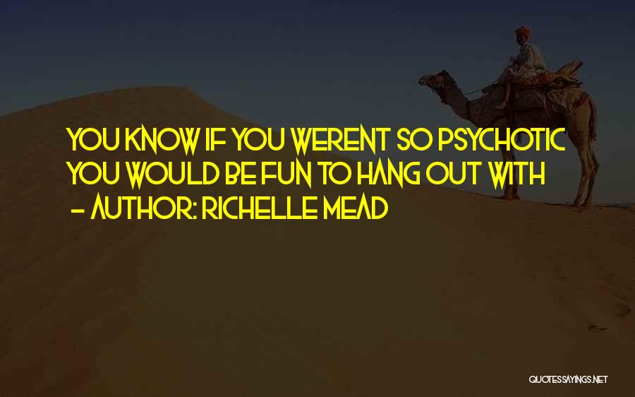 Richelle Mead Quotes: You Know If You Werent So Psychotic You Would Be Fun To Hang Out With