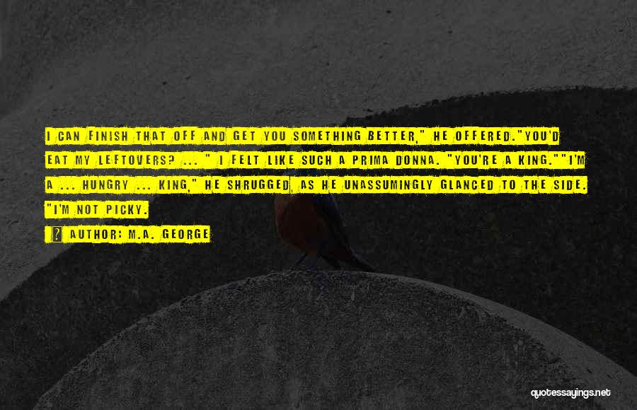 M.A. George Quotes: I Can Finish That Off And Get You Something Better, He Offered.you'd Eat My Leftovers? ... I Felt Like Such