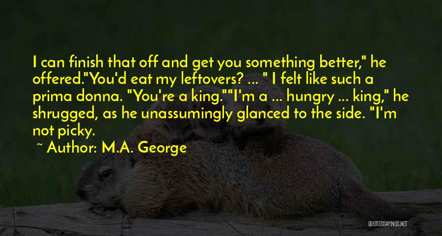 M.A. George Quotes: I Can Finish That Off And Get You Something Better, He Offered.you'd Eat My Leftovers? ... I Felt Like Such