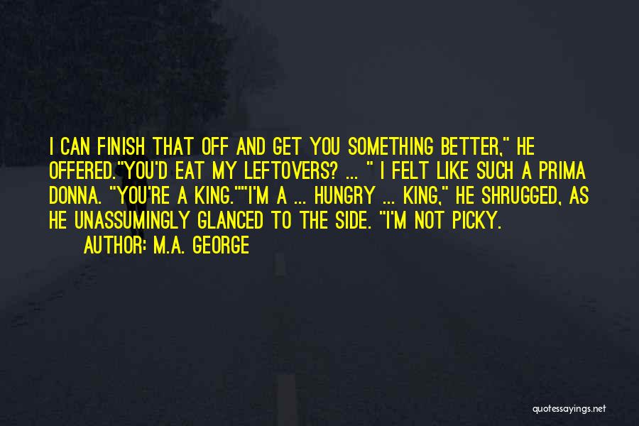 M.A. George Quotes: I Can Finish That Off And Get You Something Better, He Offered.you'd Eat My Leftovers? ... I Felt Like Such