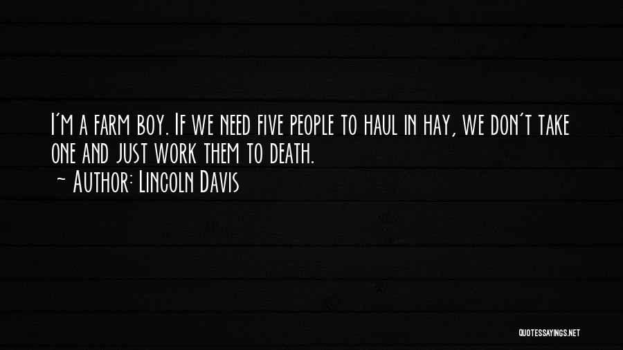 Lincoln Davis Quotes: I'm A Farm Boy. If We Need Five People To Haul In Hay, We Don't Take One And Just Work