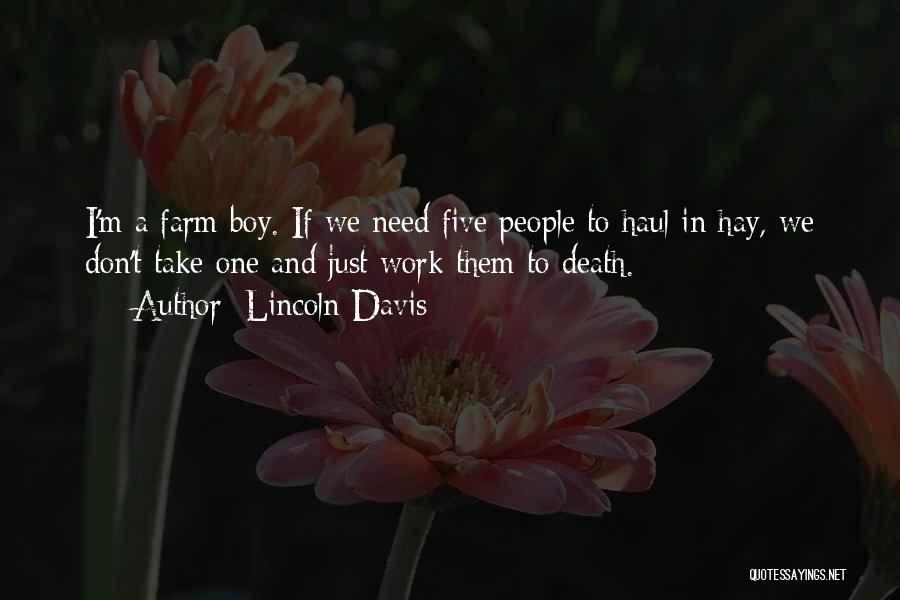 Lincoln Davis Quotes: I'm A Farm Boy. If We Need Five People To Haul In Hay, We Don't Take One And Just Work