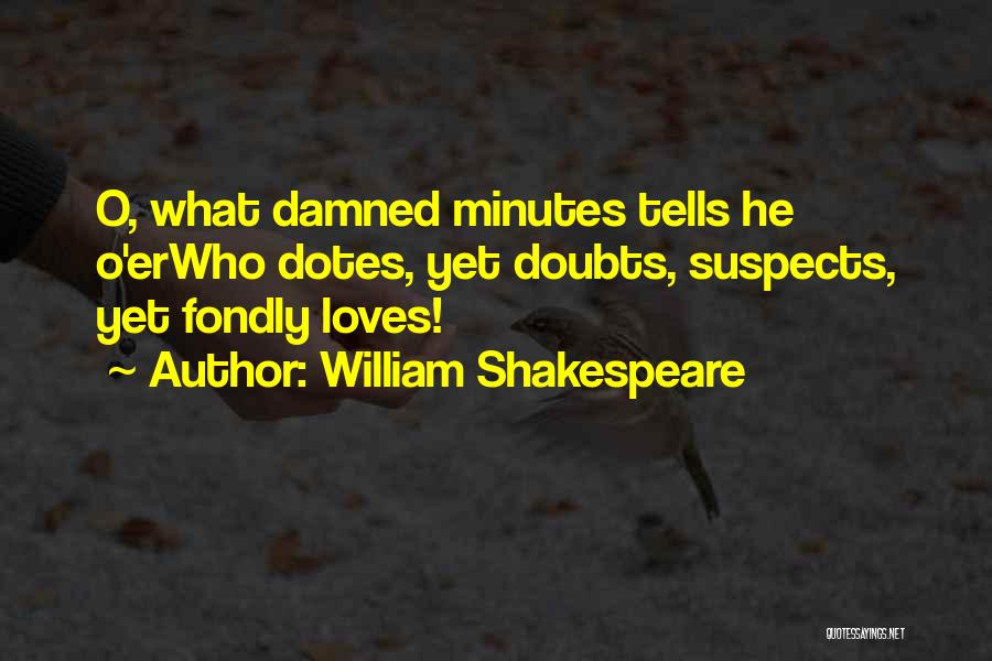 William Shakespeare Quotes: O, What Damned Minutes Tells He O'erwho Dotes, Yet Doubts, Suspects, Yet Fondly Loves!