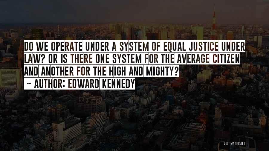 Edward Kennedy Quotes: Do We Operate Under A System Of Equal Justice Under Law? Or Is There One System For The Average Citizen