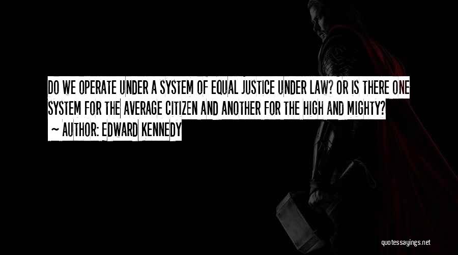 Edward Kennedy Quotes: Do We Operate Under A System Of Equal Justice Under Law? Or Is There One System For The Average Citizen