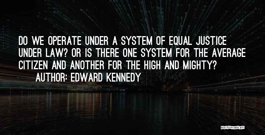 Edward Kennedy Quotes: Do We Operate Under A System Of Equal Justice Under Law? Or Is There One System For The Average Citizen