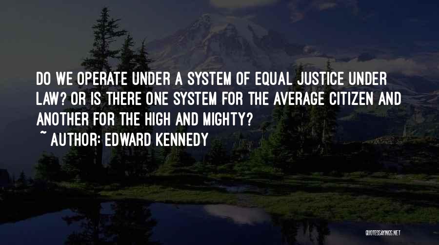 Edward Kennedy Quotes: Do We Operate Under A System Of Equal Justice Under Law? Or Is There One System For The Average Citizen