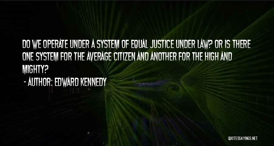 Edward Kennedy Quotes: Do We Operate Under A System Of Equal Justice Under Law? Or Is There One System For The Average Citizen