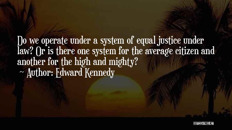 Edward Kennedy Quotes: Do We Operate Under A System Of Equal Justice Under Law? Or Is There One System For The Average Citizen