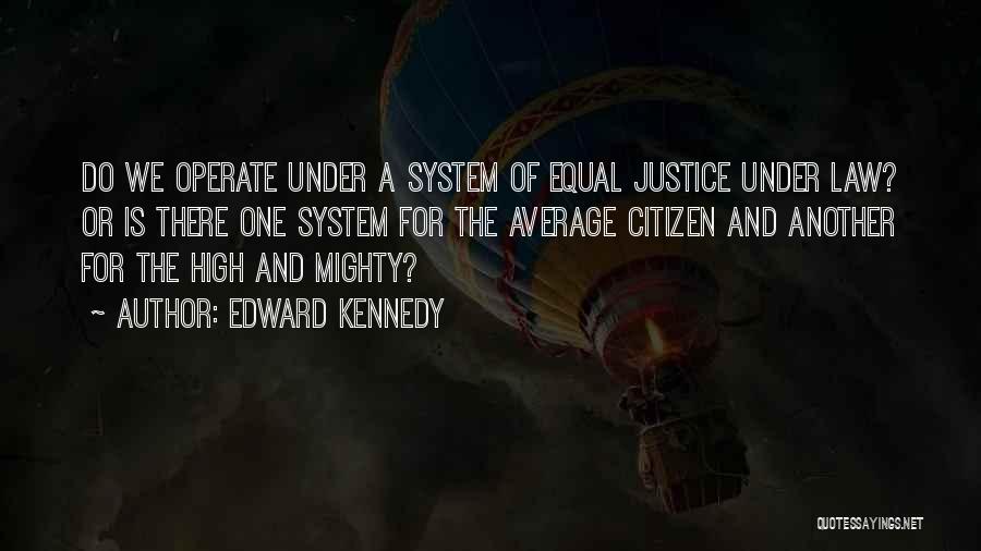 Edward Kennedy Quotes: Do We Operate Under A System Of Equal Justice Under Law? Or Is There One System For The Average Citizen