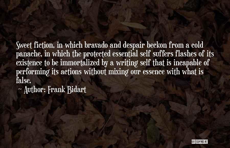 Frank Bidart Quotes: Sweet Fiction, In Which Bravado And Despair Beckon From A Cold Panache, In Which The Protected Essential Self Suffers Flashes