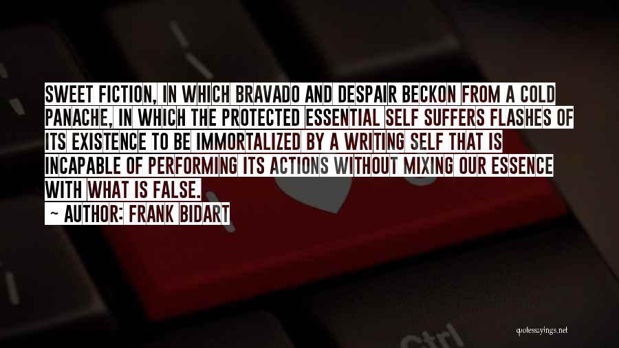 Frank Bidart Quotes: Sweet Fiction, In Which Bravado And Despair Beckon From A Cold Panache, In Which The Protected Essential Self Suffers Flashes