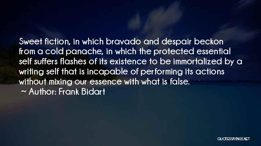 Frank Bidart Quotes: Sweet Fiction, In Which Bravado And Despair Beckon From A Cold Panache, In Which The Protected Essential Self Suffers Flashes