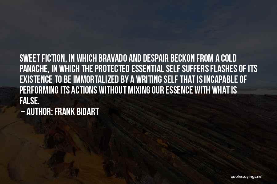 Frank Bidart Quotes: Sweet Fiction, In Which Bravado And Despair Beckon From A Cold Panache, In Which The Protected Essential Self Suffers Flashes