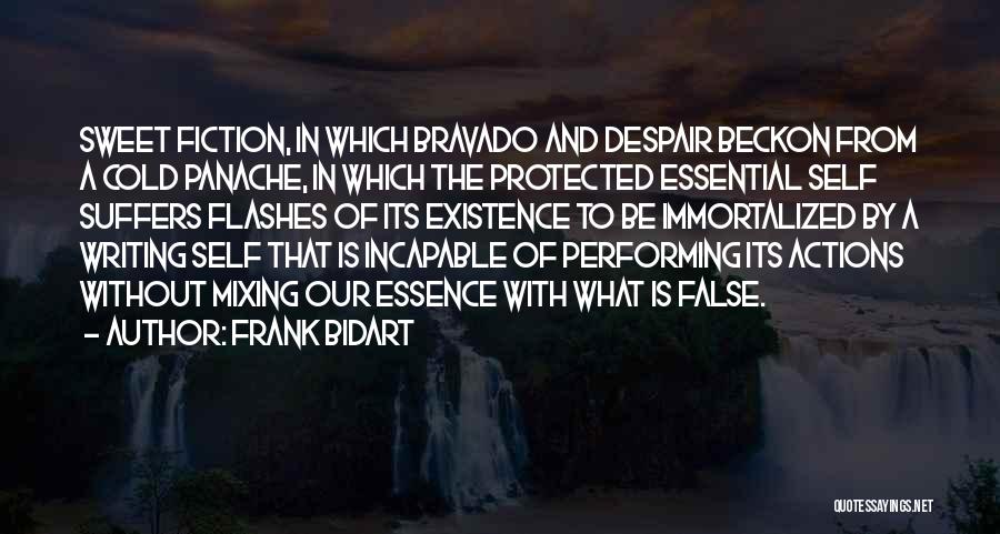 Frank Bidart Quotes: Sweet Fiction, In Which Bravado And Despair Beckon From A Cold Panache, In Which The Protected Essential Self Suffers Flashes