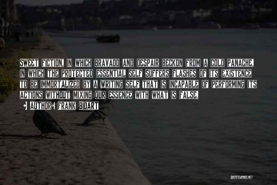 Frank Bidart Quotes: Sweet Fiction, In Which Bravado And Despair Beckon From A Cold Panache, In Which The Protected Essential Self Suffers Flashes