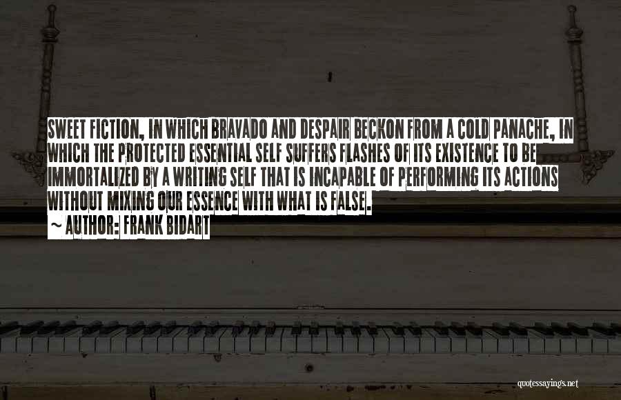 Frank Bidart Quotes: Sweet Fiction, In Which Bravado And Despair Beckon From A Cold Panache, In Which The Protected Essential Self Suffers Flashes