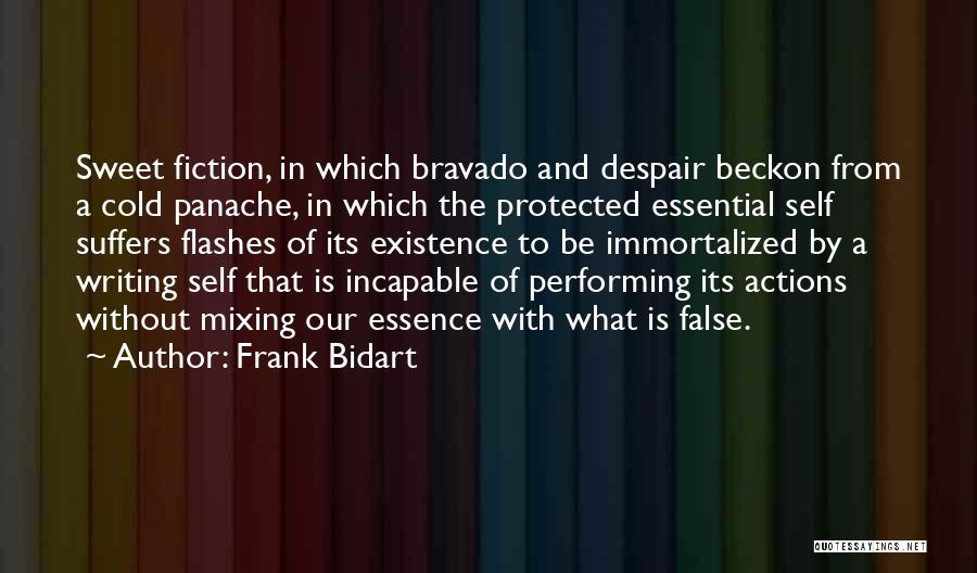 Frank Bidart Quotes: Sweet Fiction, In Which Bravado And Despair Beckon From A Cold Panache, In Which The Protected Essential Self Suffers Flashes