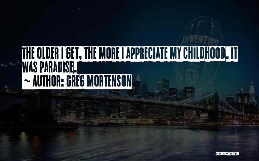 Greg Mortenson Quotes: The Older I Get, The More I Appreciate My Childhood. It Was Paradise.