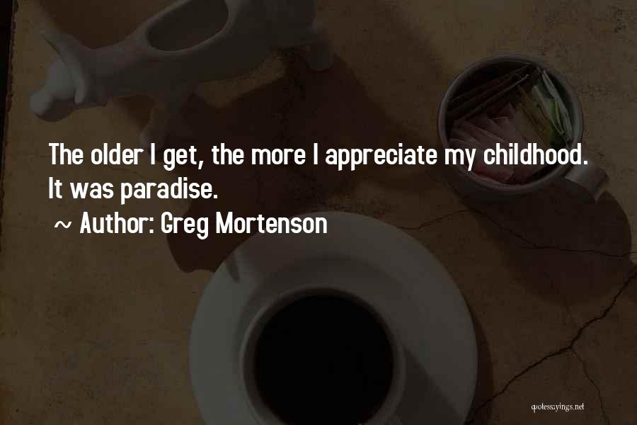 Greg Mortenson Quotes: The Older I Get, The More I Appreciate My Childhood. It Was Paradise.