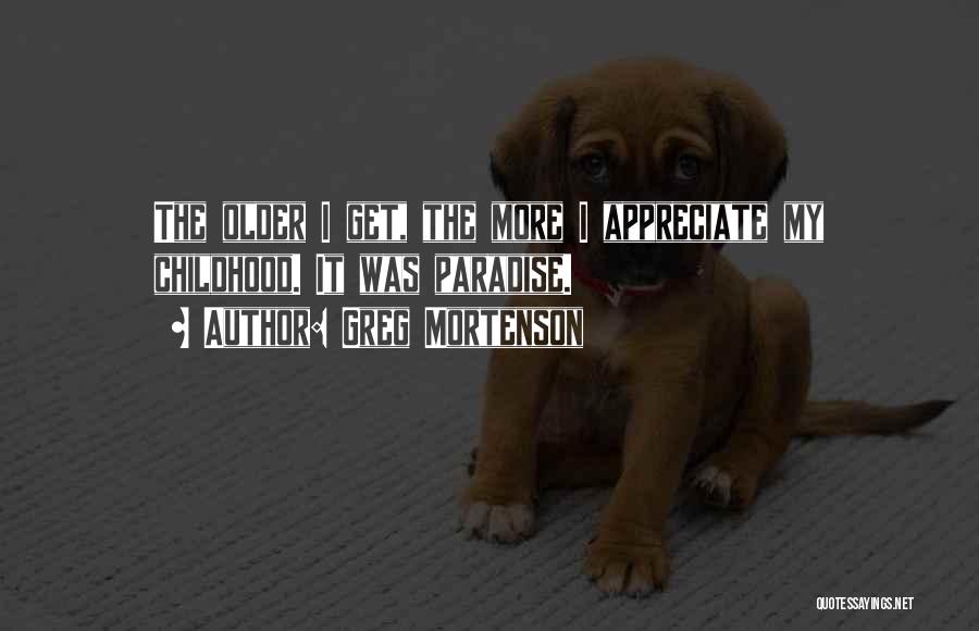 Greg Mortenson Quotes: The Older I Get, The More I Appreciate My Childhood. It Was Paradise.