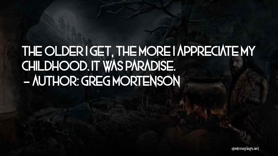 Greg Mortenson Quotes: The Older I Get, The More I Appreciate My Childhood. It Was Paradise.